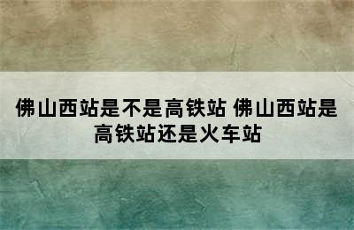 佛山西站是不是高铁站 佛山西站是高铁站还是火车站